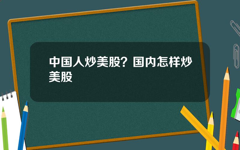 中国人炒美股？国内怎样炒美股