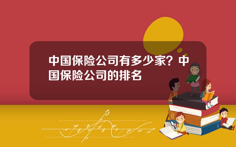 中国保险公司有多少家？中国保险公司的排名