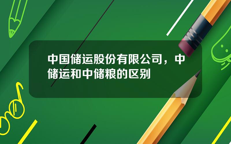中国储运股份有限公司，中储运和中储粮的区别