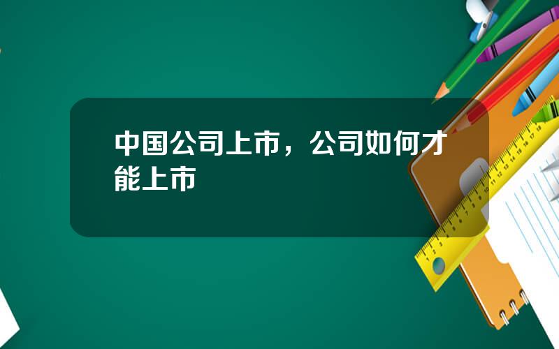 中国公司上市，公司如何才能上市