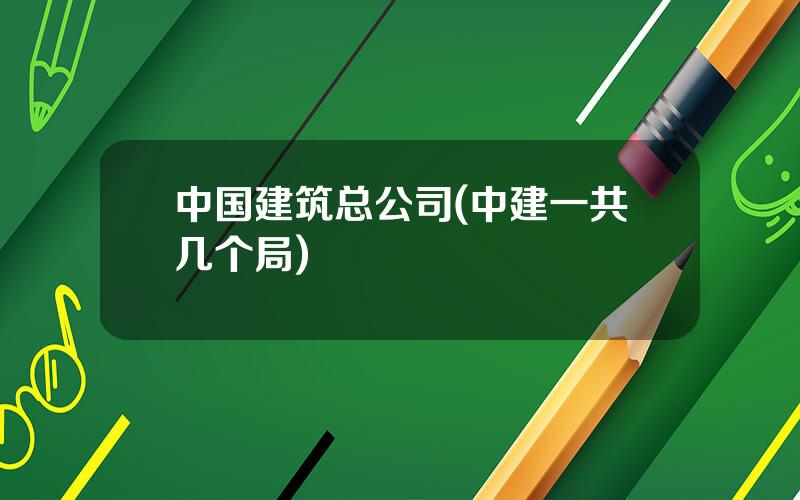 中国建筑总公司(中建一共几个局)