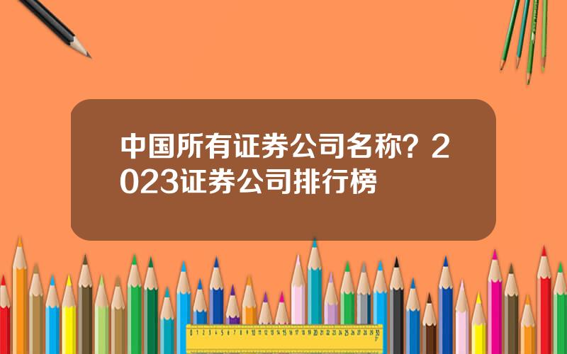 中国所有证券公司名称？2023证券公司排行榜