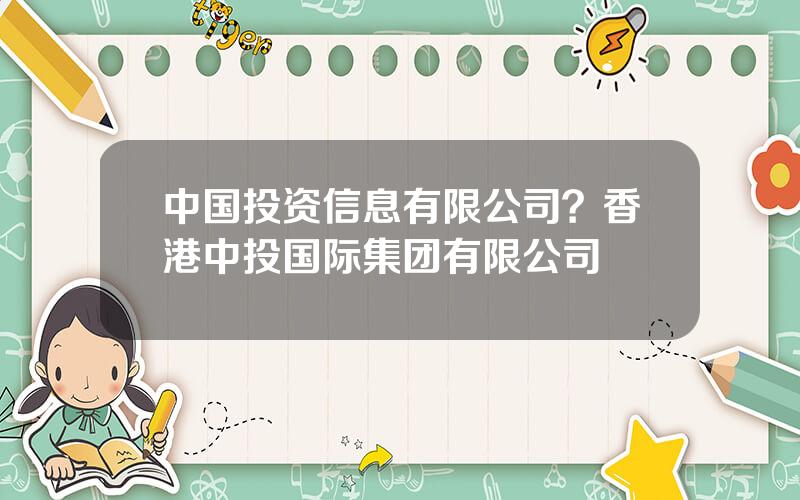 中国投资信息有限公司？香港中投国际集团有限公司