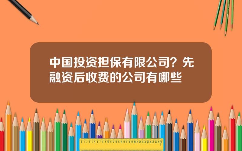 中国投资担保有限公司？先融资后收费的公司有哪些