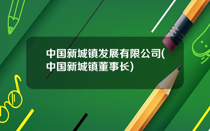 中国新城镇发展有限公司(中国新城镇董事长)