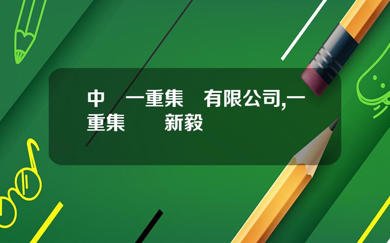 中國一重集團有限公司,一重集團鄭新毅