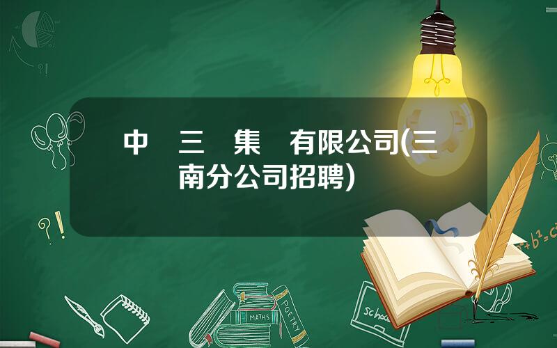 中國三峽集團有限公司(三峽雲南分公司招聘)