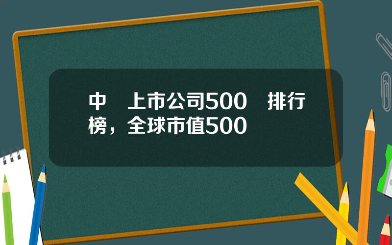 中國上市公司500強排行榜，全球市值500強