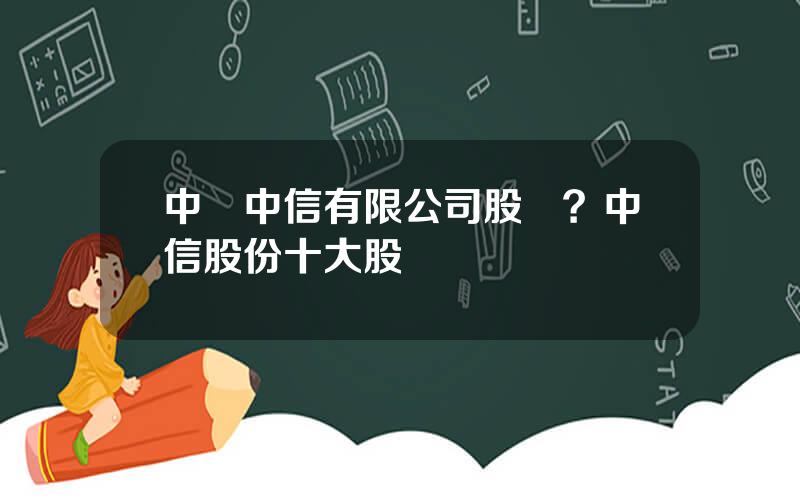 中國中信有限公司股東？中信股份十大股東