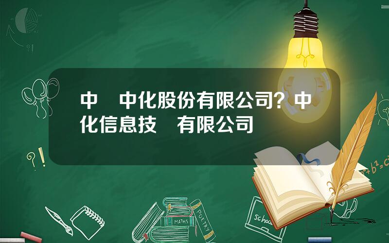 中國中化股份有限公司？中化信息技術有限公司