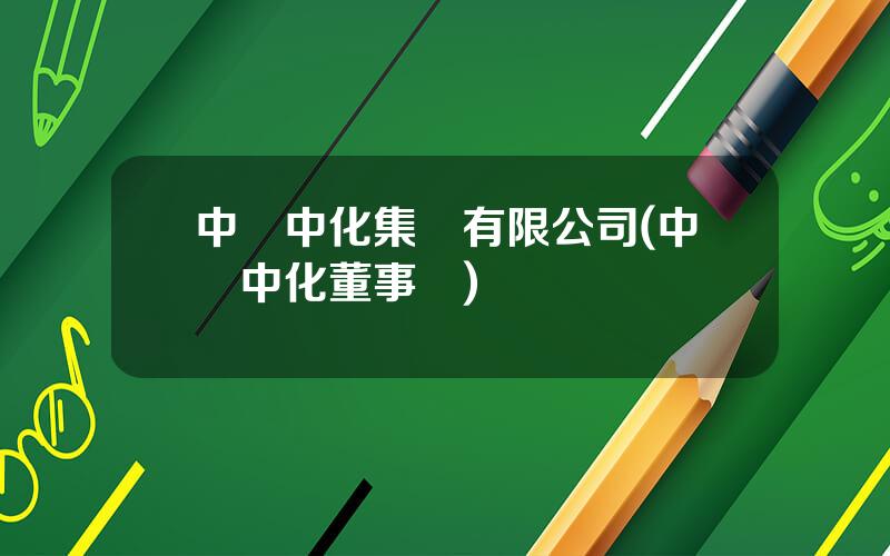中國中化集團有限公司(中國中化董事長)