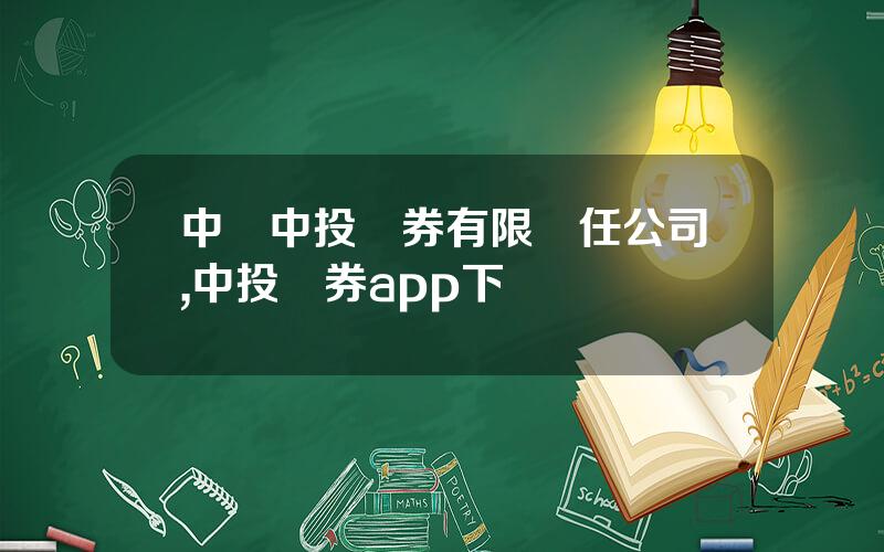 中國中投証券有限責任公司,中投証券app下載