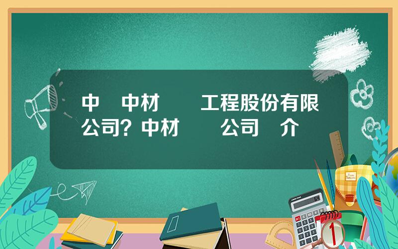 中國中材國際工程股份有限公司？中材國際公司簡介