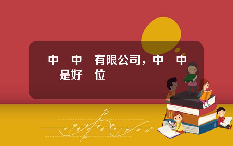 中國中車有限公司，中國中車是好單位嗎