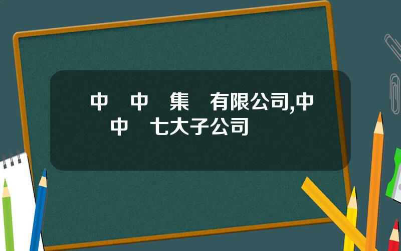 中國中車集團有限公司,中國中車七大子公司
