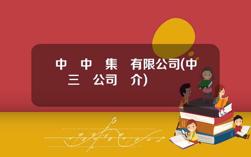 中國中鉄集團有限公司(中鉄三侷公司簡介)