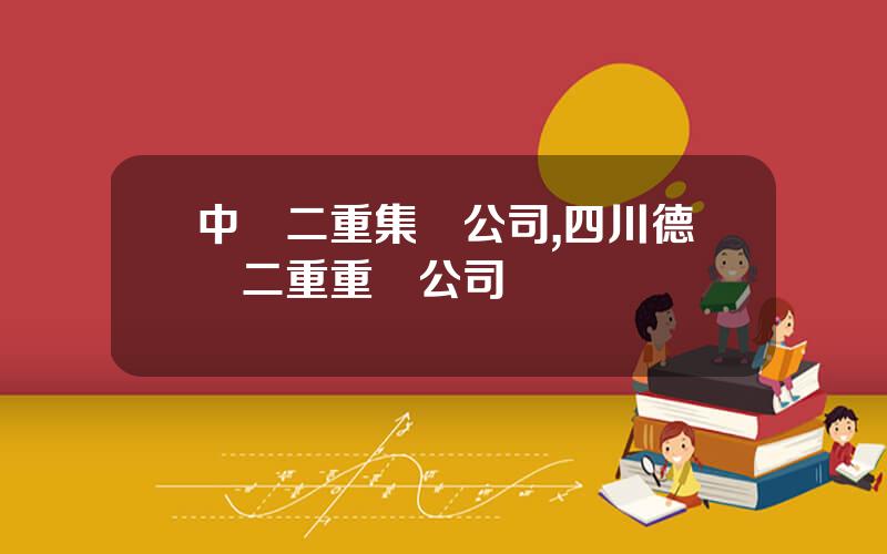 中國二重集團公司,四川德陽二重重機公司