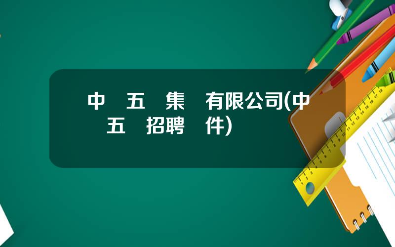 中國五鑛集團有限公司(中國五鑛招聘條件)