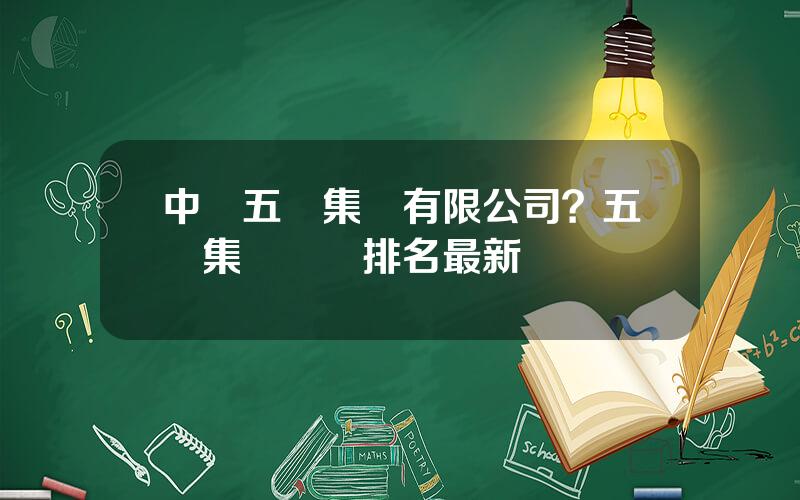 中國五鑛集團有限公司？五鑛集團領導排名最新