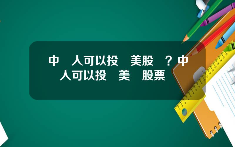 中國人可以投資美股嗎？中國人可以投資美國股票嗎