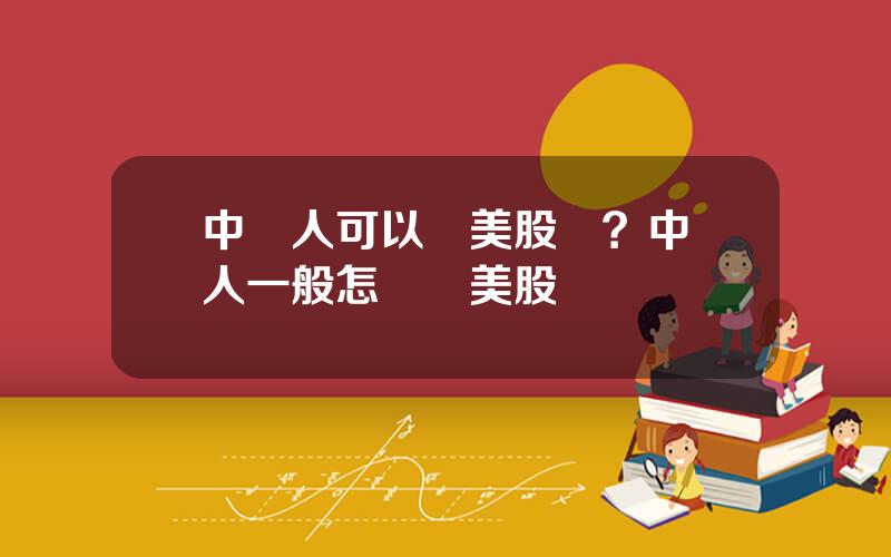 中國人可以買美股嗎？中國人一般怎樣買美股