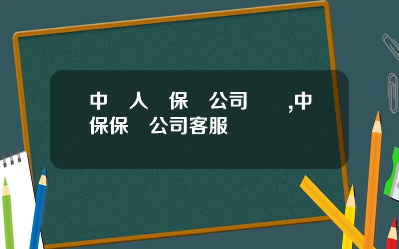 中國人壽保險公司車險,中保保險公司客服電話