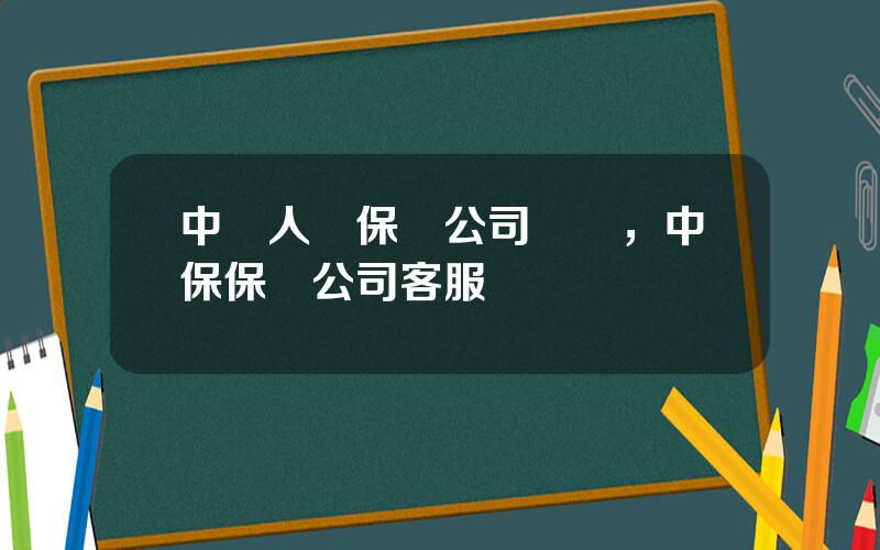 中國人壽保險公司車險，中保保險公司客服電話