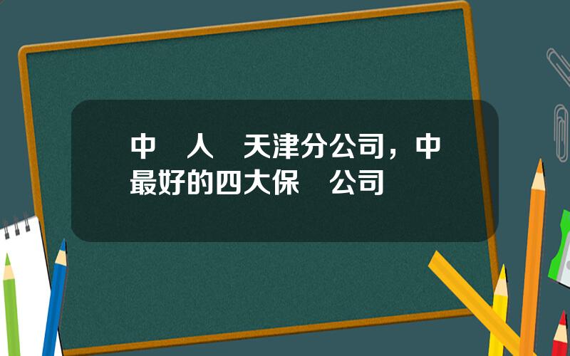 中國人壽天津分公司，中國最好的四大保險公司