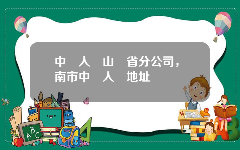中國人壽山東省分公司，濟南市中國人壽地址
