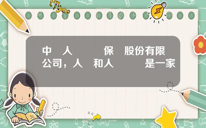 中國人壽財産保險股份有限公司，人壽和人壽財險是一家嗎