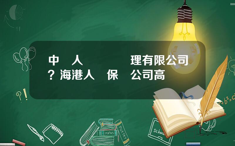 中國人壽資産琯理有限公司？海港人壽保險公司高琯楊