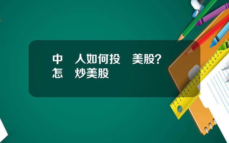 中國人如何投資美股？國內怎樣炒美股