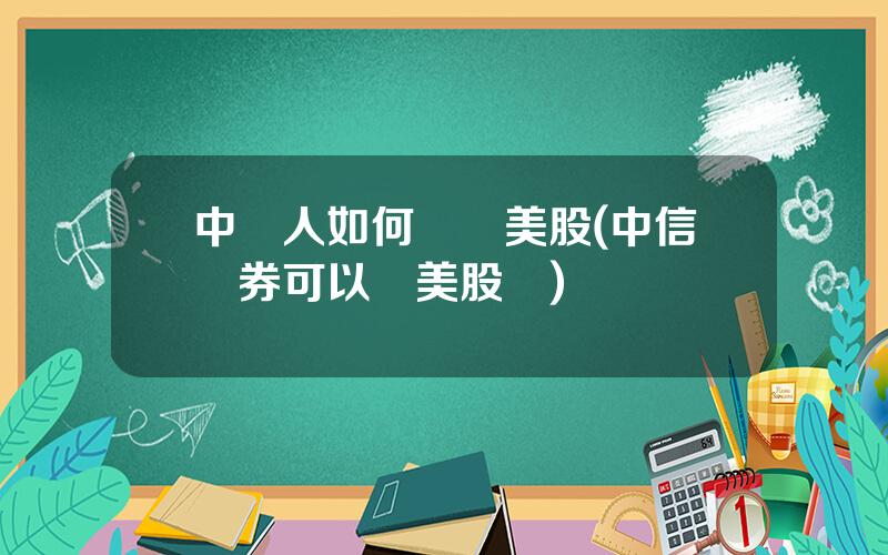 中國人如何購買美股(中信証券可以買美股嗎)