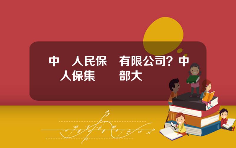 中國人民保險有限公司？中國人保集團縂部大樓