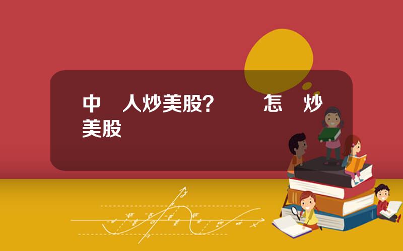 中國人炒美股？國內怎樣炒美股