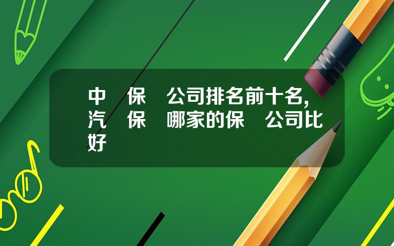 中國保險公司排名前十名,汽車保險哪家的保險公司比較好