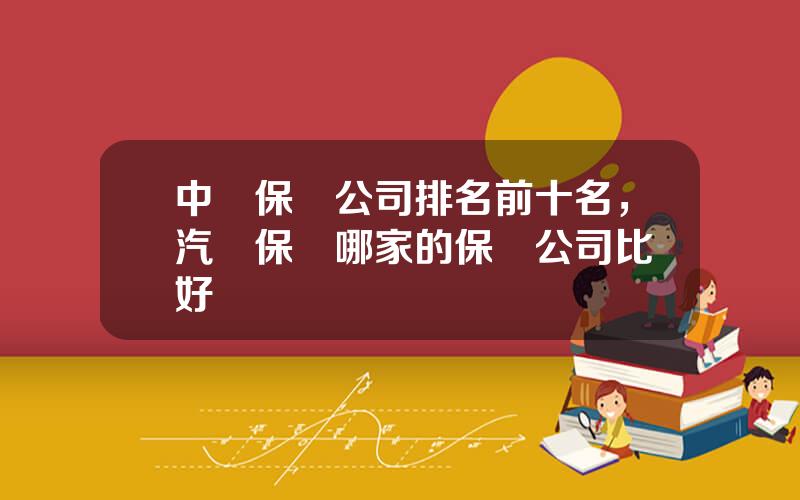 中國保險公司排名前十名，汽車保險哪家的保險公司比較好