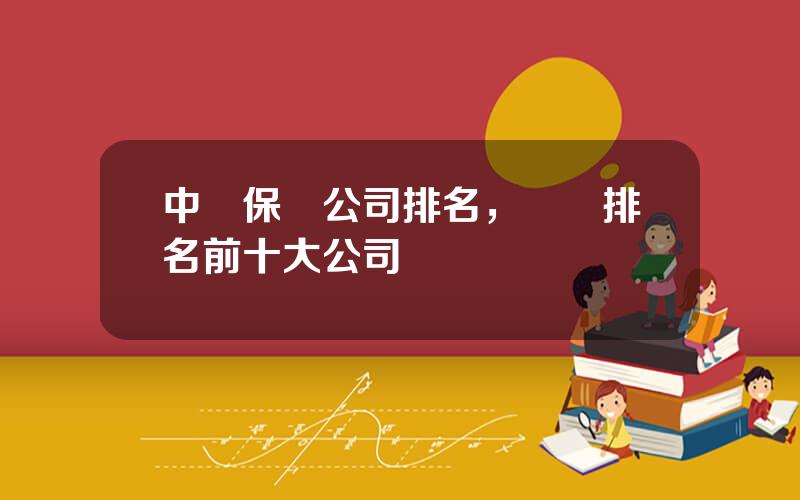 中國保險公司排名，車險排名前十大公司