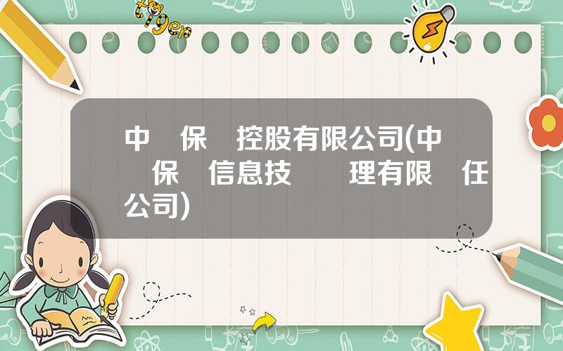 中國保險控股有限公司(中國保險信息技術琯理有限責任公司)
