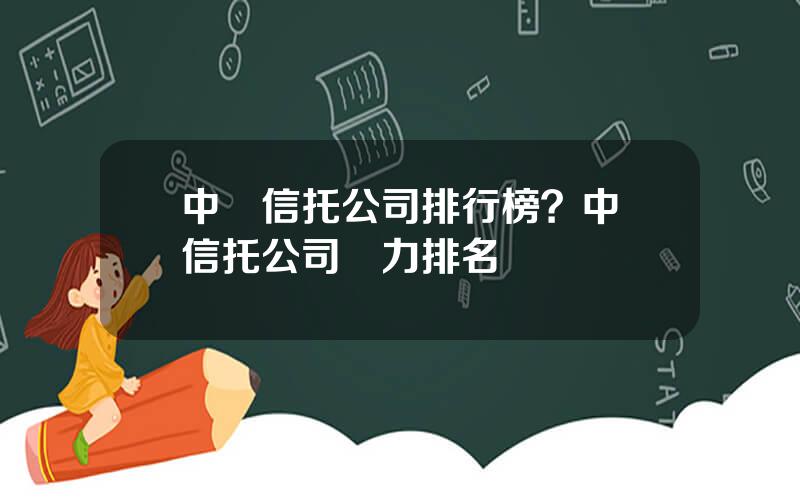 中國信托公司排行榜？中國信托公司實力排名