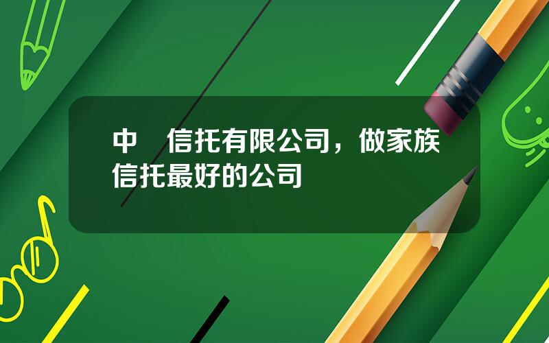 中國信托有限公司，做家族信托最好的公司