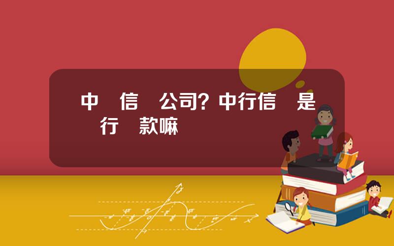 中國信貸公司？中行信貸是銀行貸款嘛