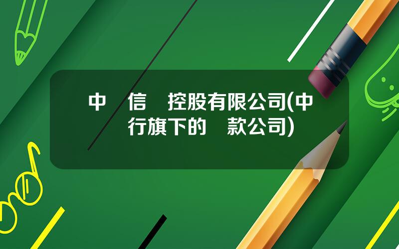 中國信貸控股有限公司(中國銀行旗下的貸款公司)