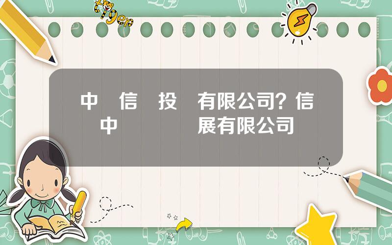 中國信達投資有限公司？信達中潤經濟發展有限公司