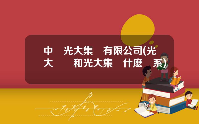 中國光大集團有限公司(光大國際和光大集團什麽關系)