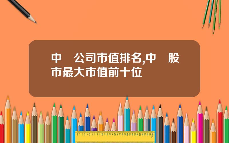 中國公司市值排名,中國股市最大市值前十位