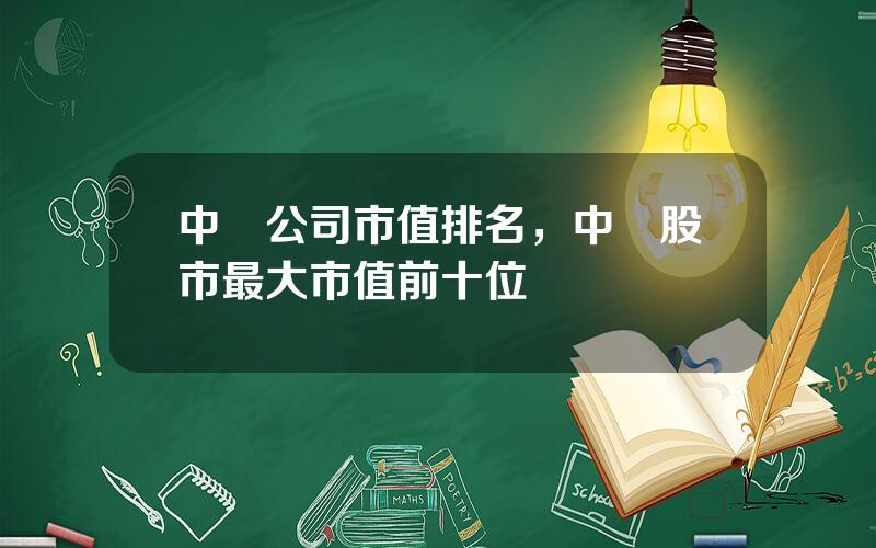 中國公司市值排名，中國股市最大市值前十位