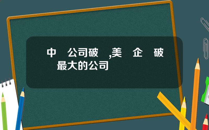 中國公司破産,美國企業破産最大的公司