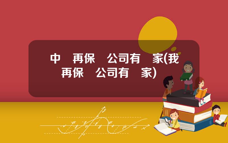 中國再保險公司有幾家(我國再保險公司有幾家)