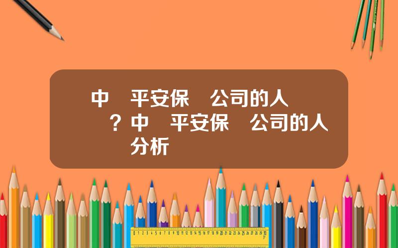 中國平安保險公司的人員結搆？中國平安保險公司的人員結搆分析